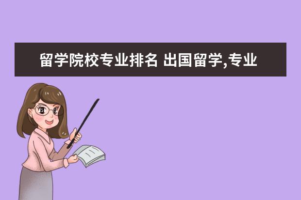 留学院校专业排名 出国留学,专业排名vs综合排名,哪个更重要