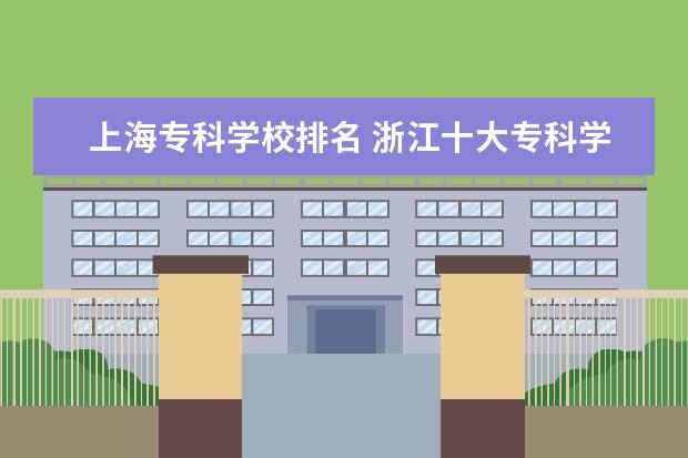 上海专科学校排名 浙江十大专科学校排名