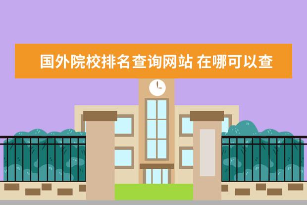 国外院校排名查询网站 在哪可以查到比较权威的大学各专业排名