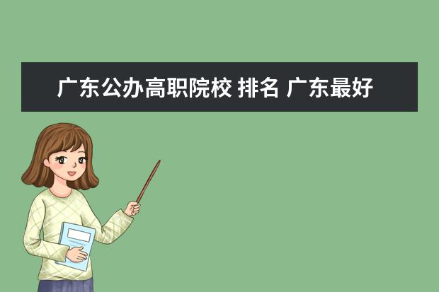 广东公办高职院校 排名 广东最好的公办大专排名前20