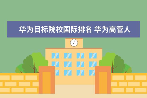 华为目标院校国际排名 华为高管人员都本科毕业于哪些大学