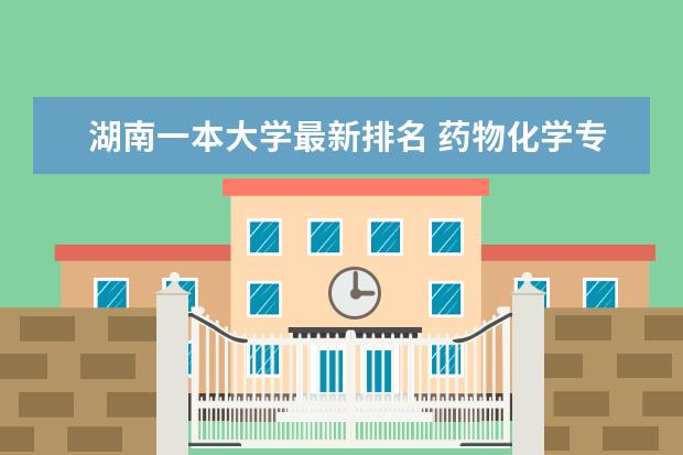 湖南一本大学最新排名 药物化学专业大学最新排名