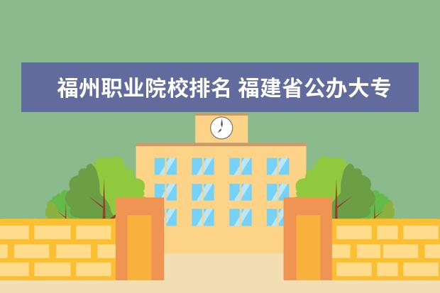 福州职业院校排名 福建省公办大专院校排名