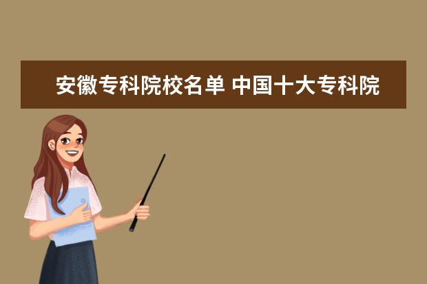 安徽专科院校名单 中国十大专科院校