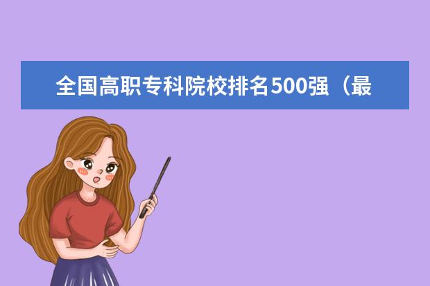 全国高职专科院校排名500强（最新） 最好的综合类大专学校