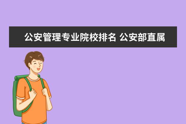公安管理专业院校排名 公安部直属的五所警校排名
