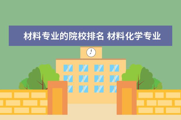 材料专业的院校排名 材料化学专业大学排名