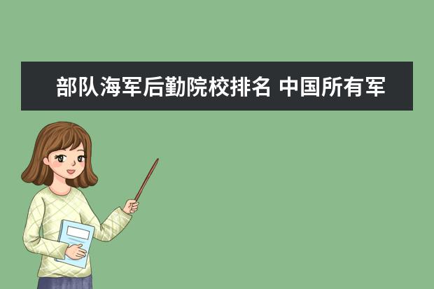 部队海军后勤院校排名 中国所有军校大学名单排名