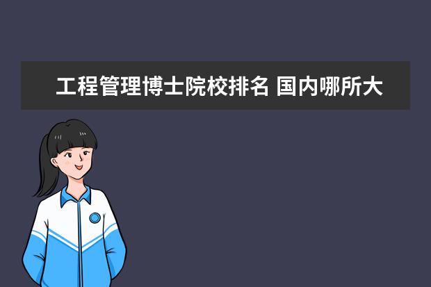 工程管理博士院校排名 国内哪所大学的工程管理专业比较厉害?