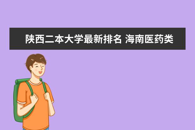 陕西二本大学最新排名 海南医药类一本大学最新排名