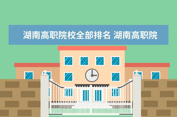 湖南高职院校全部排名 湖南高职院校排名