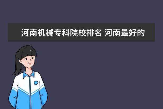 河南机械专科院校排名 河南最好的大专排名