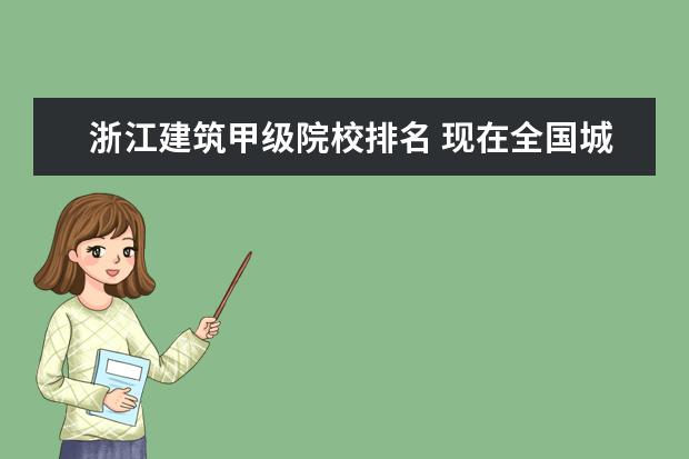 浙江建筑甲级院校排名 现在全国城市规划专业研究生学校的排名,谁能告诉一...