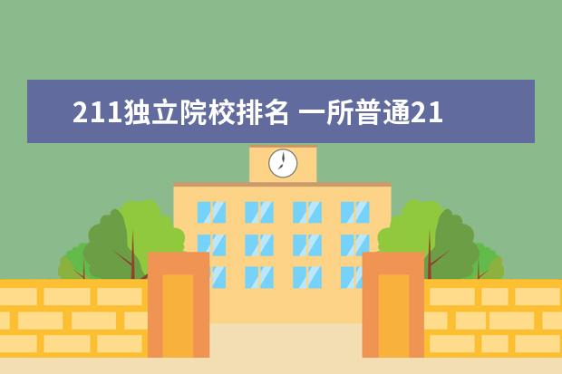 211独立院校排名 一所普通211大学和一所独立学院你选哪个?