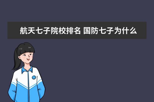 航天七子院校排名 国防七子为什么不参与排名
