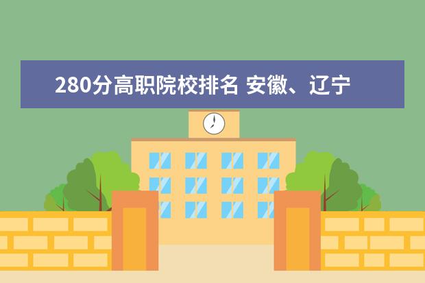 280分高职院校排名 安徽、辽宁、云南、四川等11省2021高考分数线汇总 -...