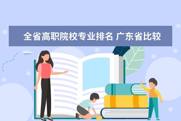 全省高职院校专业排名 广东省比较好的大专学校排名
