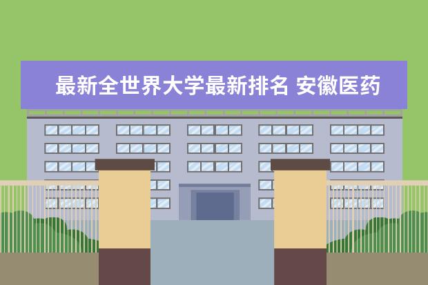 最新全世界大学最新排名 安徽医药类二本大学最新排名