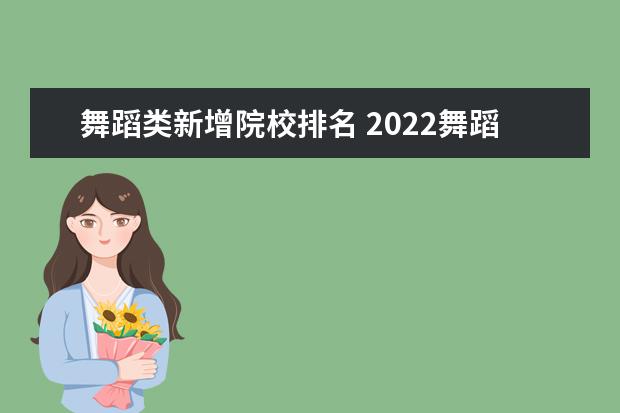 舞蹈類新增院校排名 2022舞蹈排名1400多名可以報哪些大學