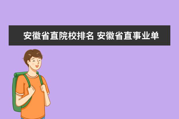 安徽省直院校排名 安徽省直事业单位笔试排名?