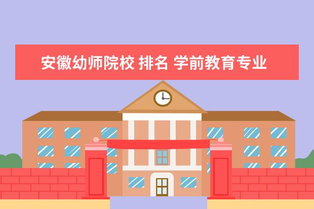 安徽幼师院校 排名 学前教育专业有哪些学校