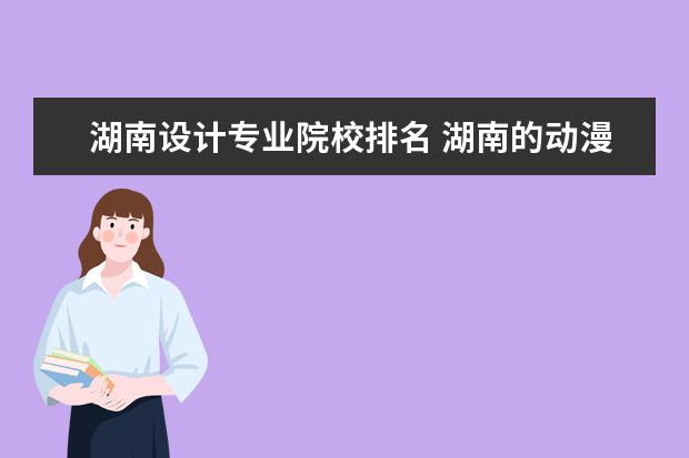 湖南设计专业院校排名 湖南的动漫设计专业强的专科院校有哪些?