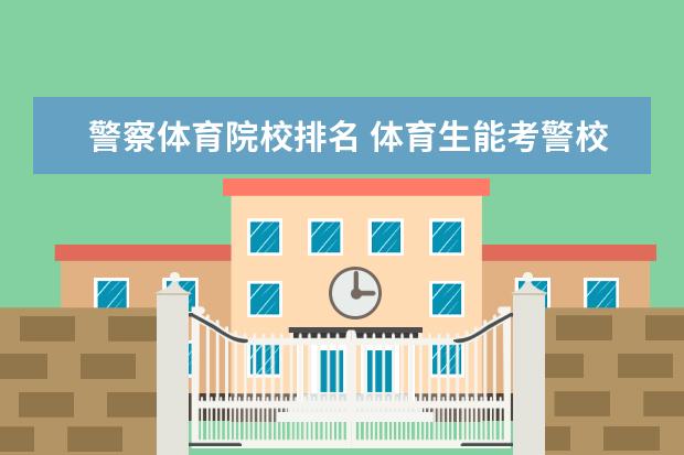 警察体育院校排名 体育生能考警校吗?