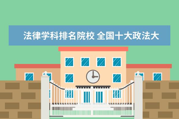 法律学科排名院校 全国十大政法大学排名