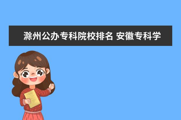 滁州公办专科院校排名 安徽专科学校排名