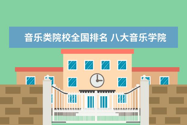 音乐类院校全国排名 八大音乐学院排名
