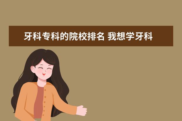 牙科专科的院校排名 我想学牙科 请问哪个学校比较好