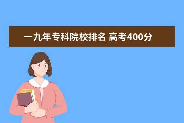 一九年专科院校排名 高考400分能上什么大学