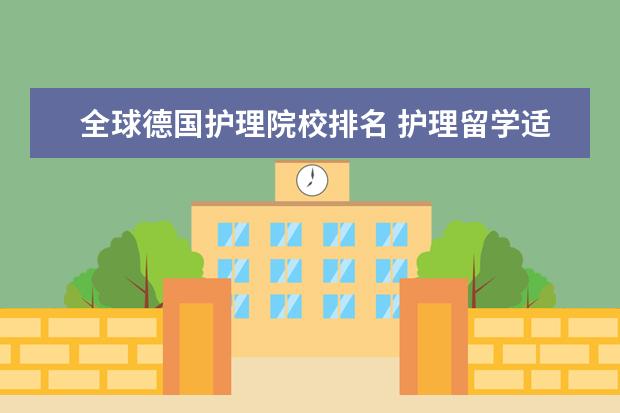 全球德国护理院校排名 护理留学适合去德国吗?德语要求如何?应该要参加什么...