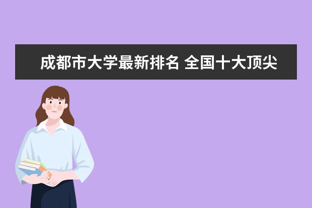 成都市大学最新排名 全国十大顶尖大学名单
