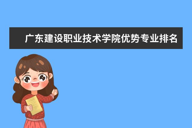 广东建设职业技术学院优势专业排名情况及最好的专业有哪些 南京铁道职业技术学院优势专业排名情况及最好的专业有哪些