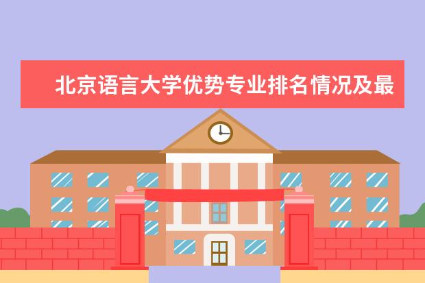 北京语言大学优势专业排名情况及最好的专业有哪些 北京大学优势专业有哪些