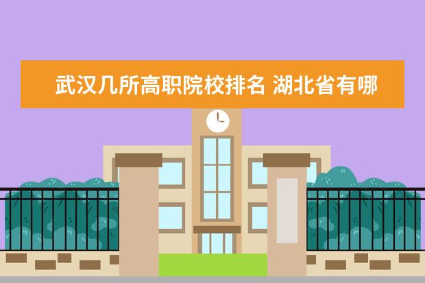 武汉几所高职院校排名 湖北省有哪些比较好的118金宝搏app下载院校?