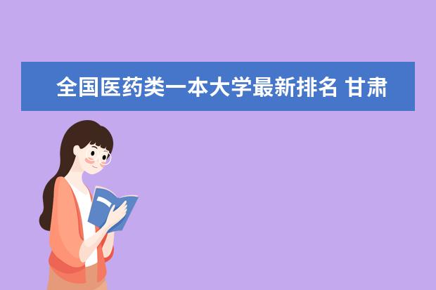 全国医药类一本大学最新排名 甘肃政法类一本大学最新排名