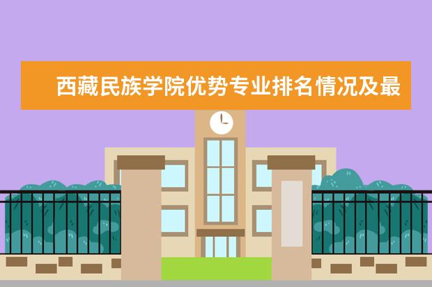 西藏民族学院优势专业排名情况及最好的专业有哪些 浙江工商大学优势专业排名情况及最好的专业有哪些