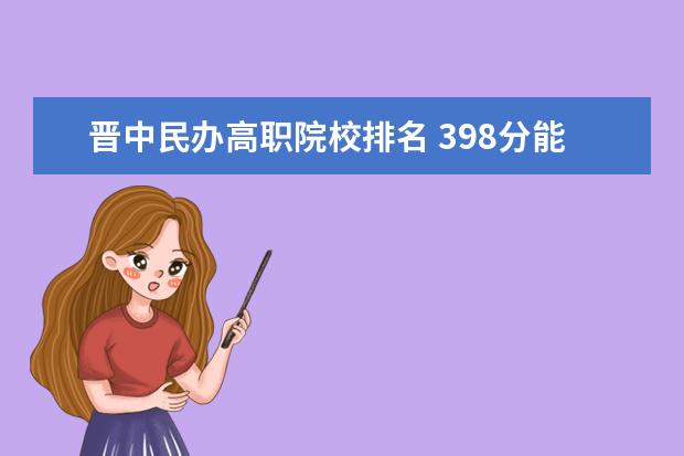 晋中民办高职院校排名 398分能上什么大学