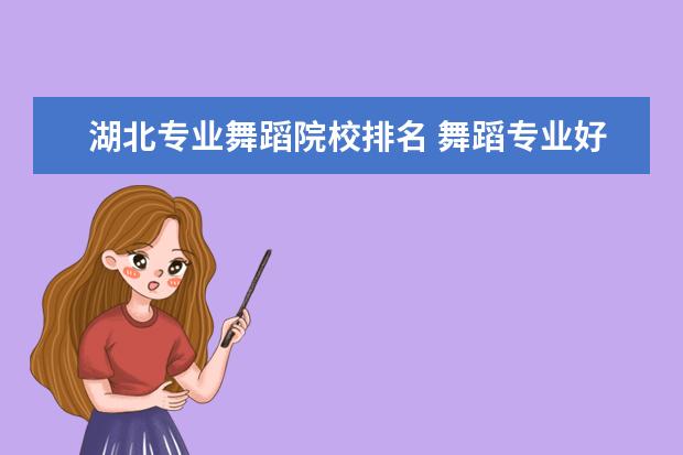 湖北专业舞蹈院校排名 舞蹈专业好的大学?