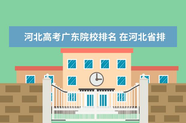 河北高考广东院校排名 在河北省排名是2000会考入什么学校?