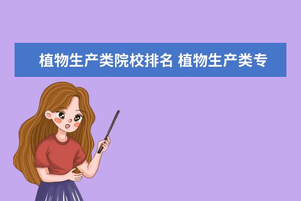 植物生产类院校排名 植物生产类专业包括哪些专业 哪个专业好?