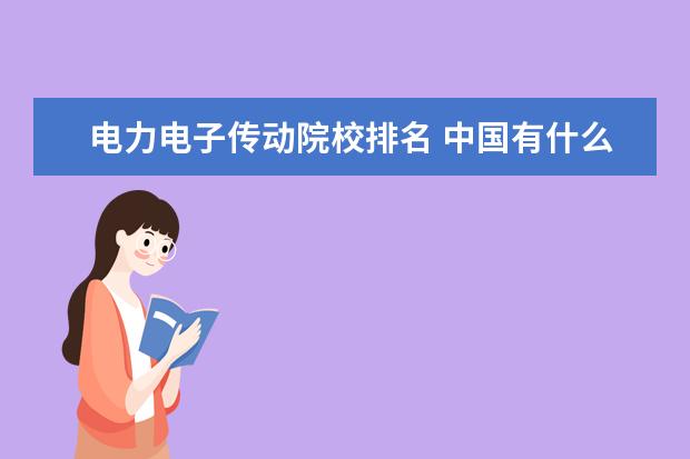 电力电子传动院校排名 中国有什么电力大学