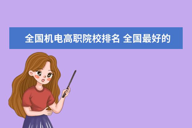 全国机电高职院校排名 全国最好的大专学校排名, 前十名