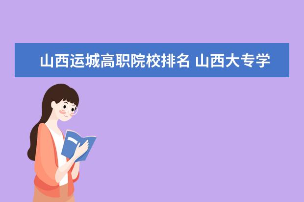 山西运城高职院校排名 山西大专学校排名前十