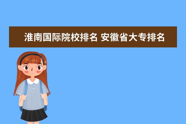 淮南国际院校排名 安徽省大专排名2022最新排名