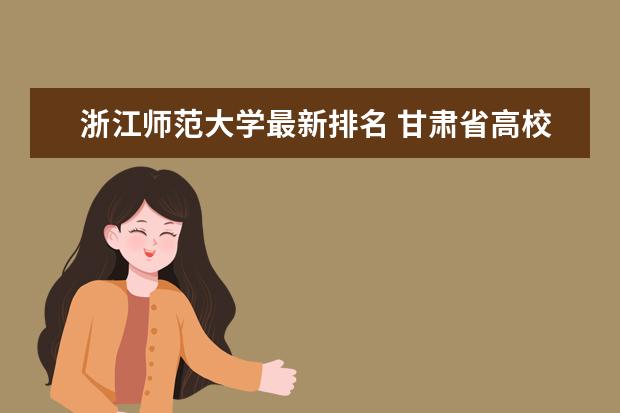 浙江师范大学最新排名 甘肃省高校排行榜