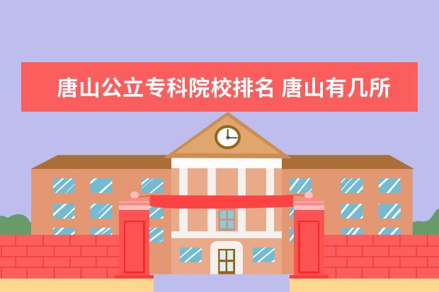 唐山公立专科院校排名 唐山有几所大学三本或专科上那所校