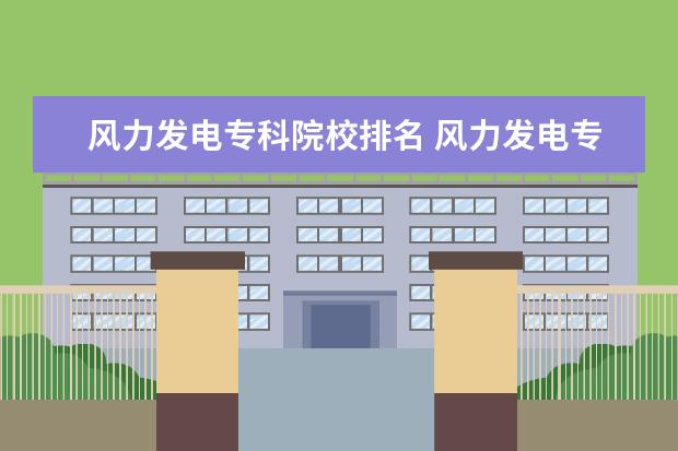 风力发电专科院校排名 风力发电专业需要考什么证书 我是专科生 请帮忙解决...